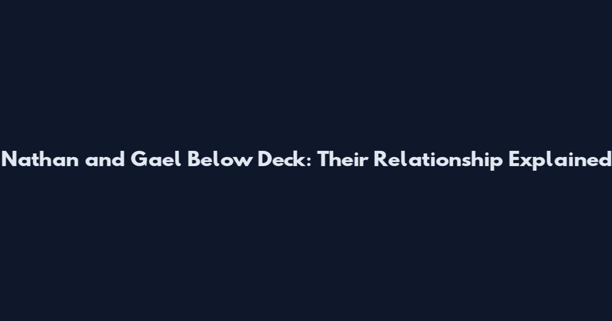 Nathan and Gael Below Deck: Their Relationship Explained