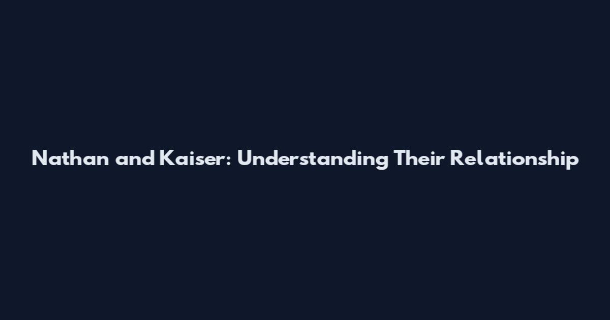 Nathan and Kaiser: Understanding Their Relationship