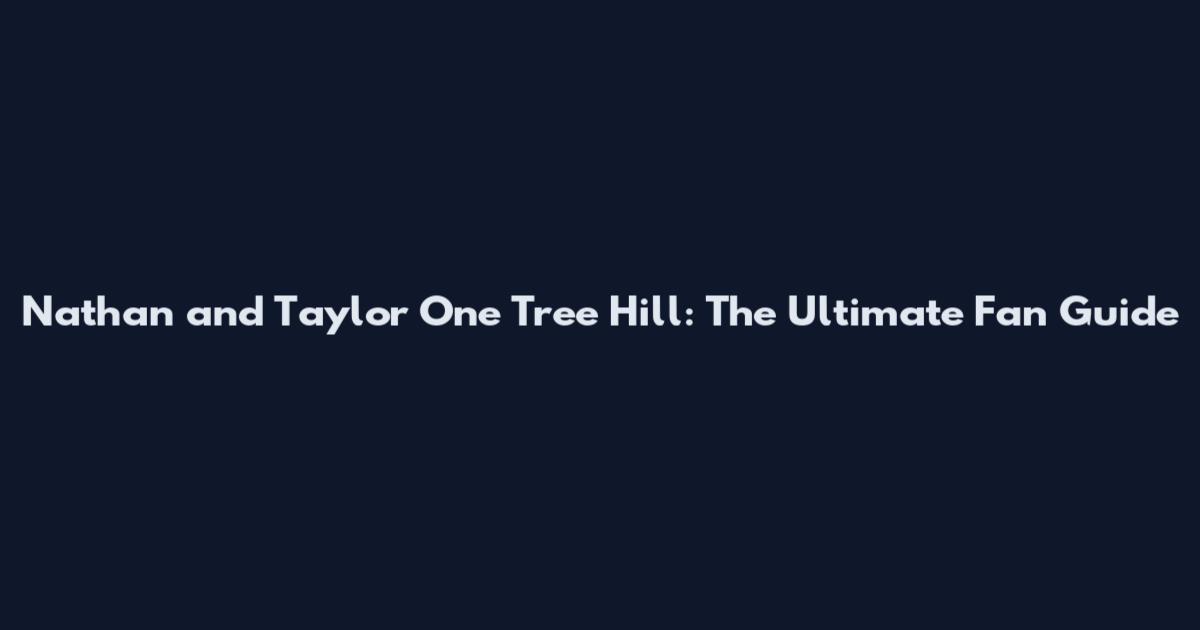 Nathan and Taylor One Tree Hill: The Ultimate Fan Guide