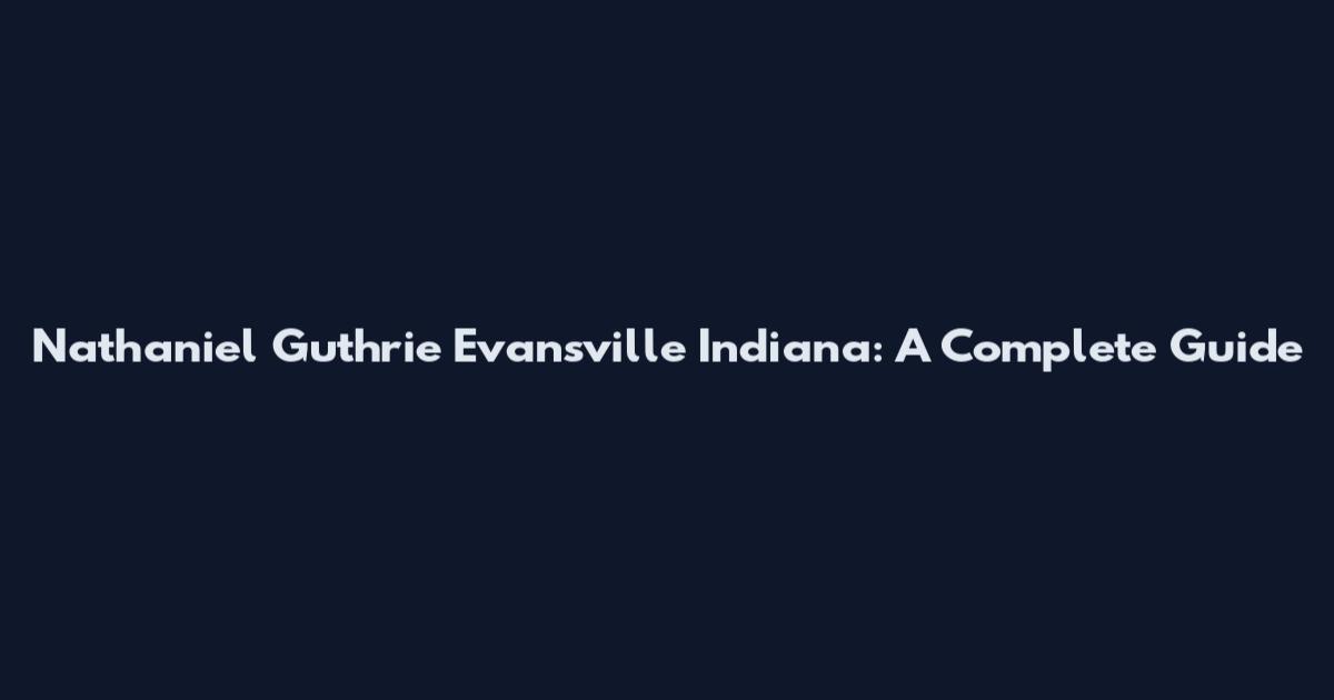 Nathaniel Guthrie Evansville Indiana: A Complete Guide