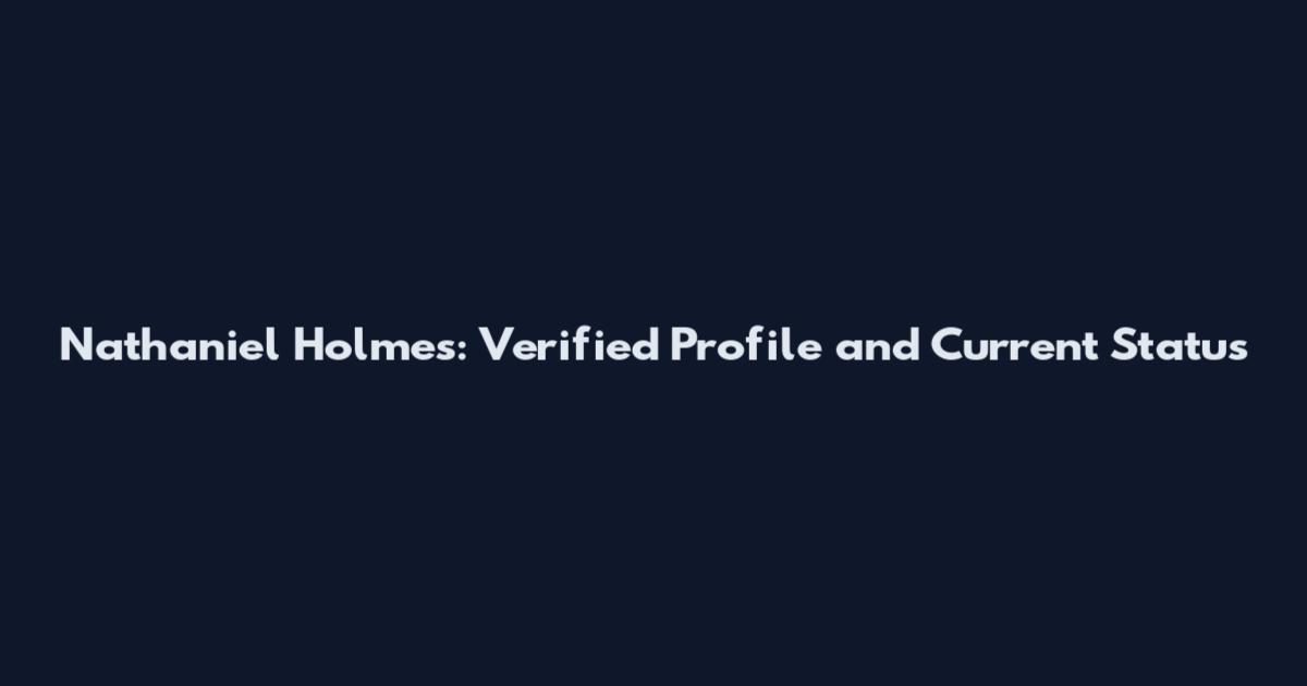 Nathaniel Holmes: Verified Profile and Current Status