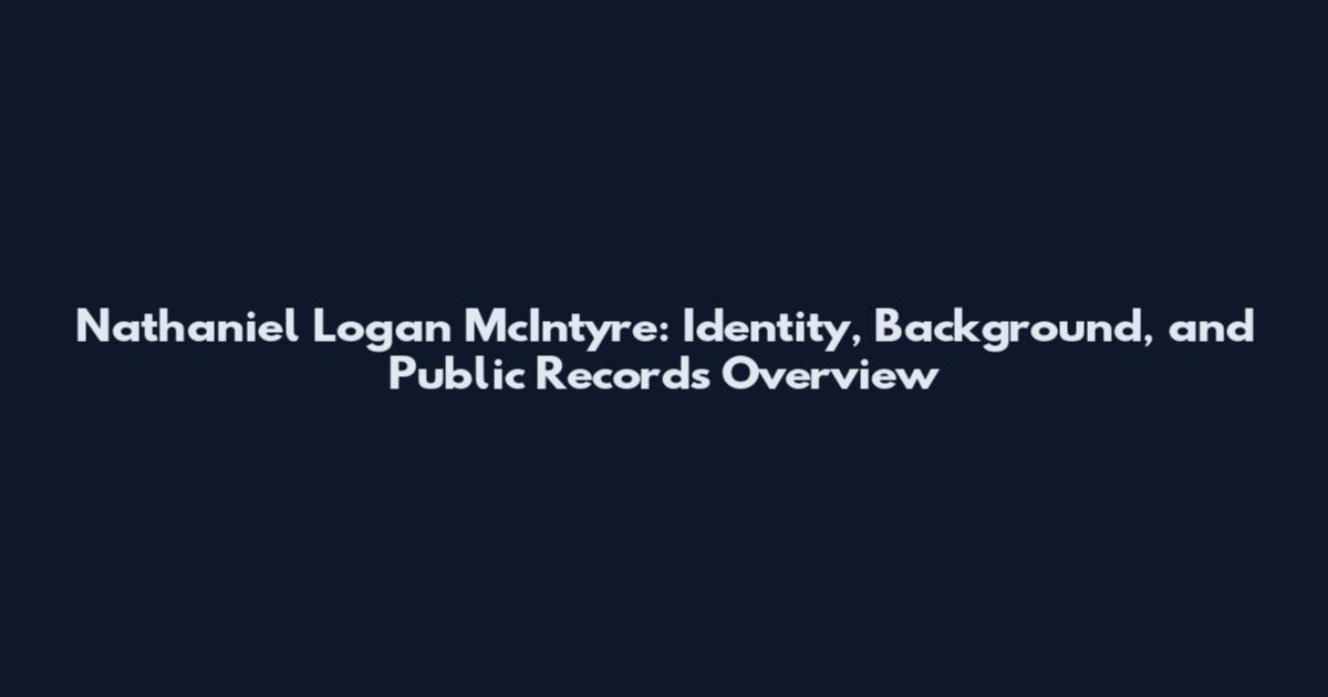 Nathaniel Logan McIntyre: Identity, Background, and Public Records Overview