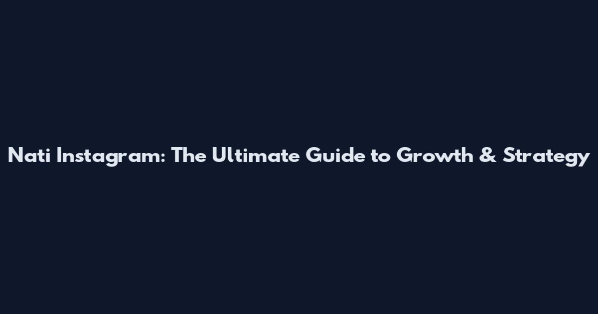 Nati Instagram: The Ultimate Guide to Growth & Strategy