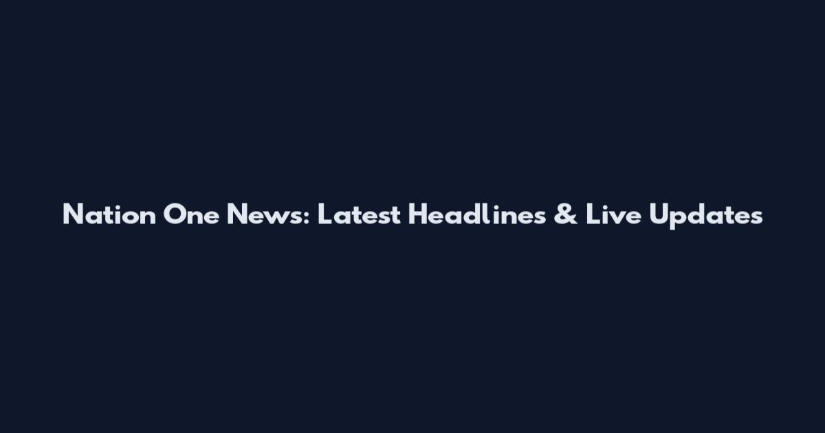 Nation One News: Latest Headlines & Live Updates