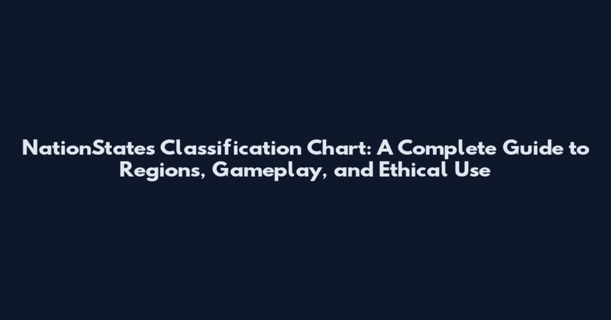 NationStates Classification Chart: A Complete Guide to Regions, Gameplay, and Ethical Use