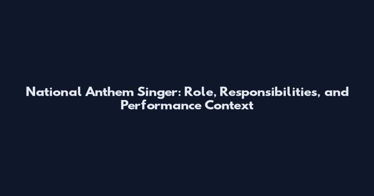National Anthem Singer: Role, Responsibilities, and Performance Context