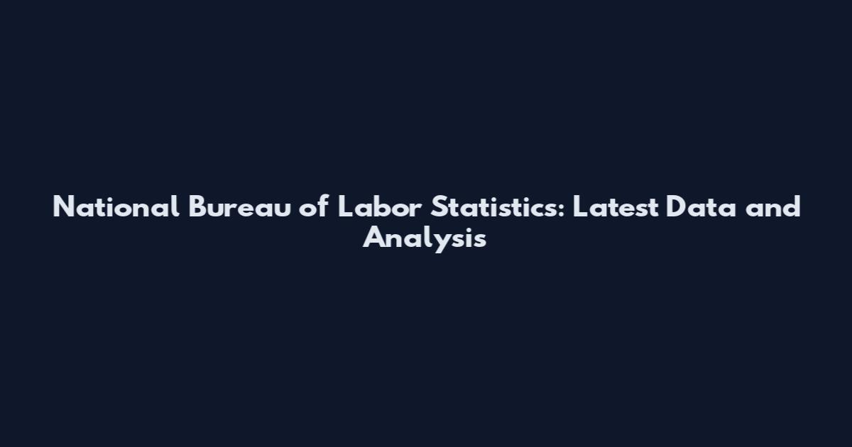 National Bureau of Labor Statistics: Latest Data and Analysis