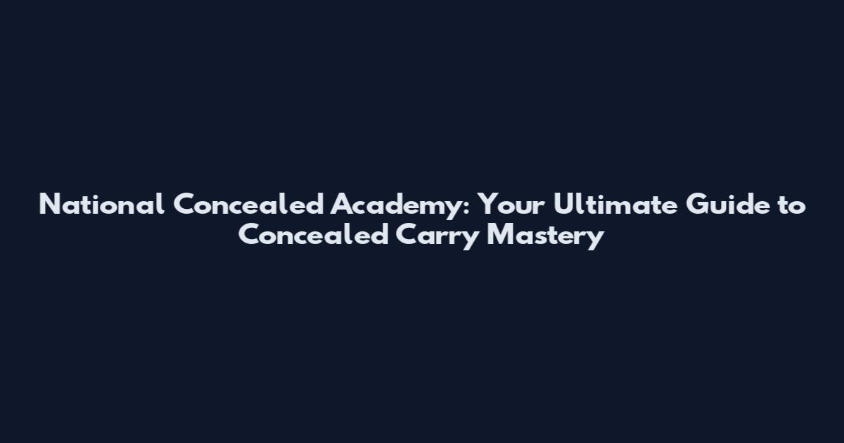 National Concealed Academy: Your Ultimate Guide to Concealed Carry Mastery