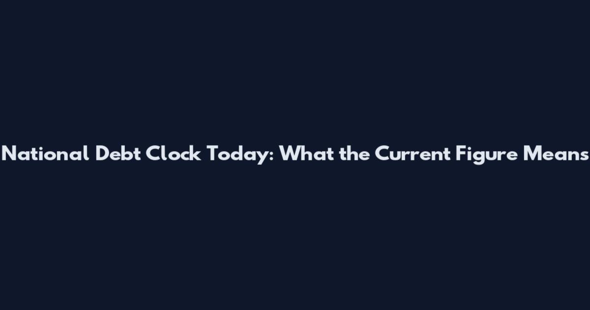 National Debt Clock Today: What the Current Figure Means