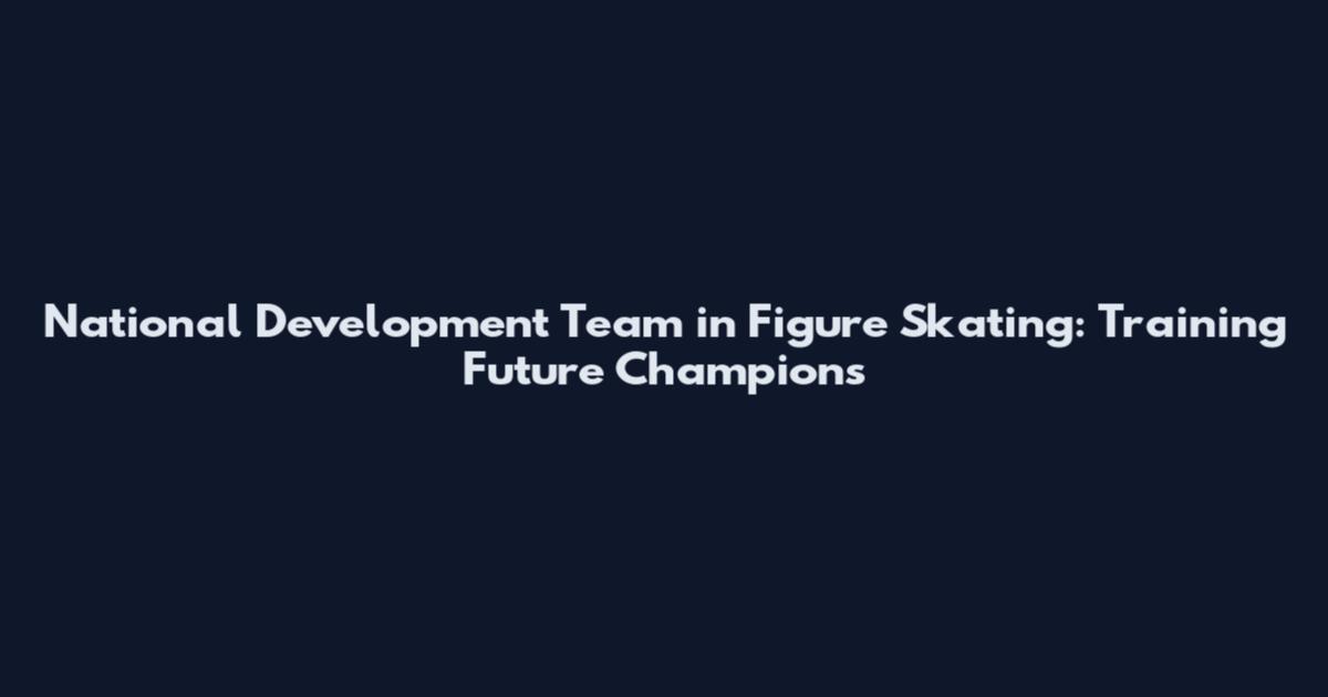 National Development Team in Figure Skating: Training Future Champions
