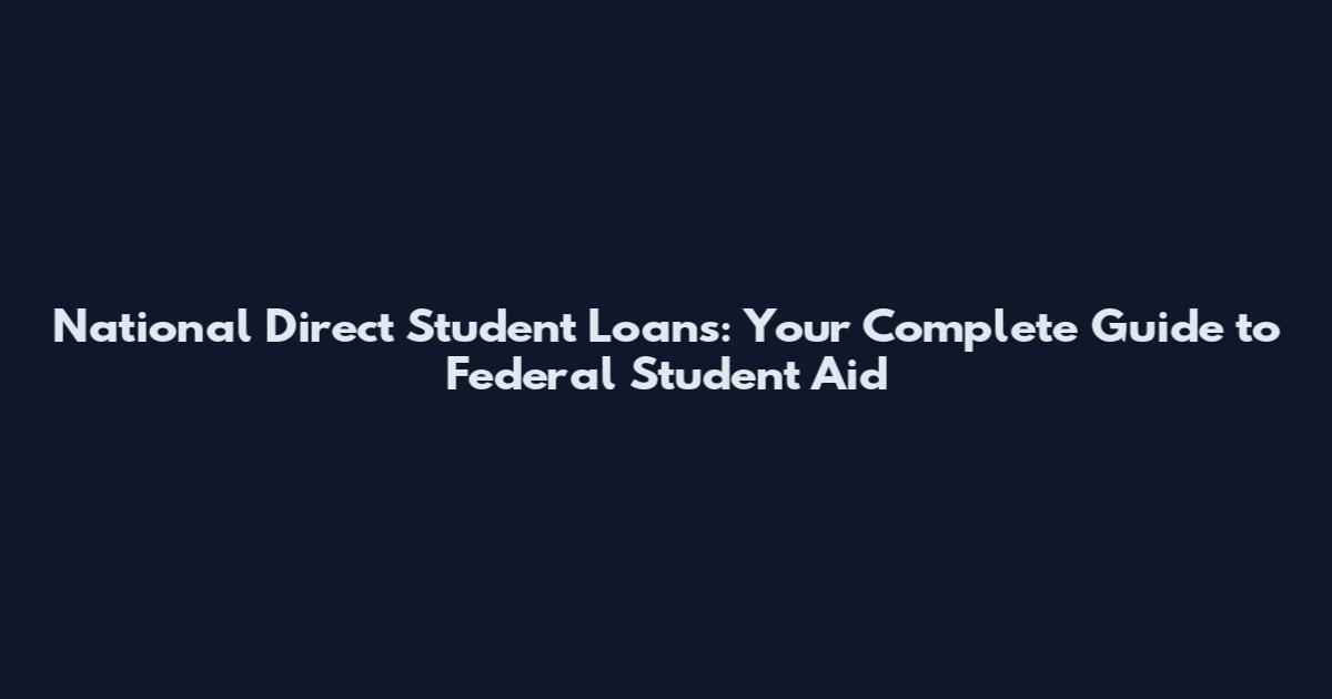 National Direct Student Loans: Your Complete Guide to Federal Student Aid