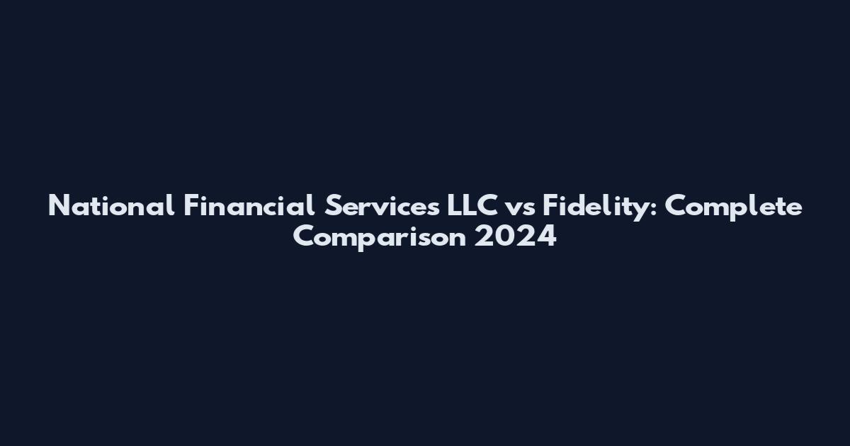 National Financial Services LLC vs Fidelity: Complete Comparison 2024