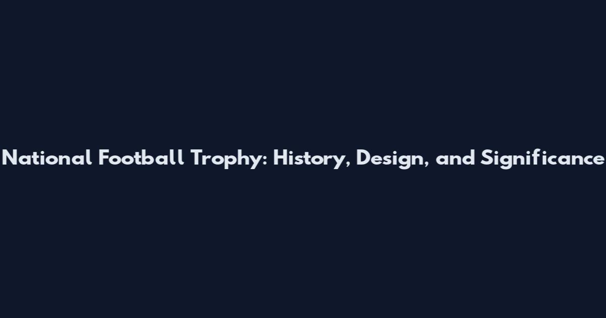 National Football Trophy: History, Design, and Significance