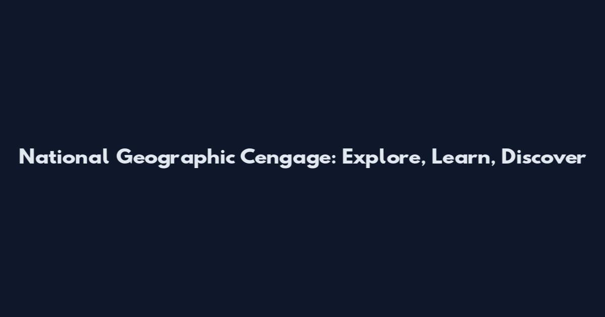 National Geographic Cengage: Explore, Learn, Discover