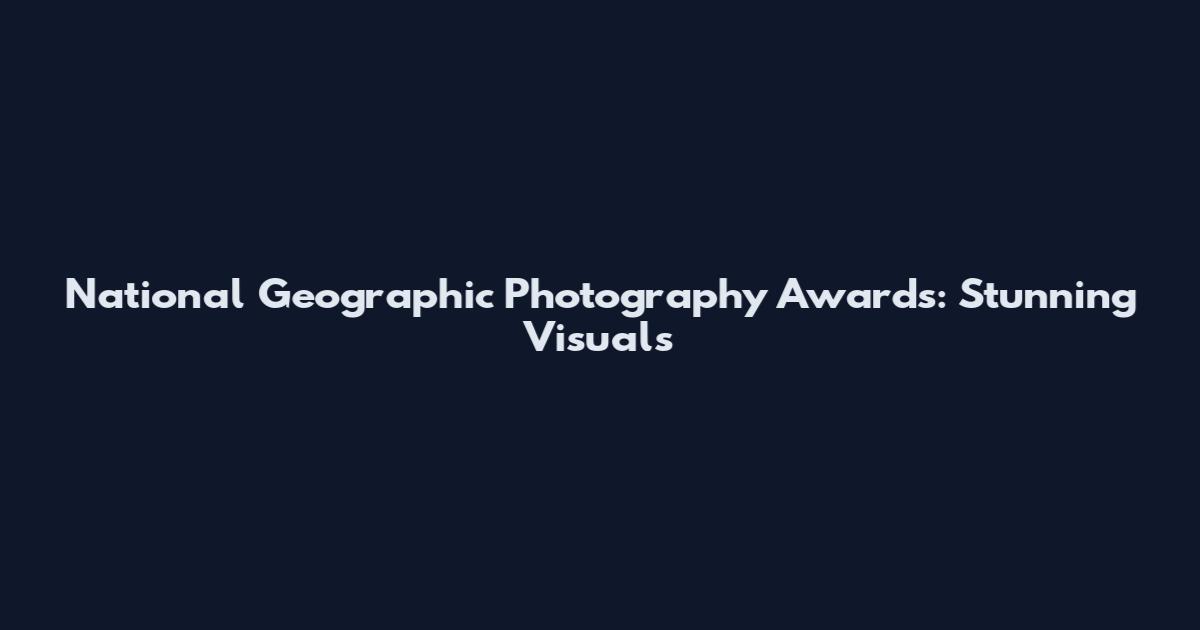 National Geographic Photography Awards: Stunning Visuals