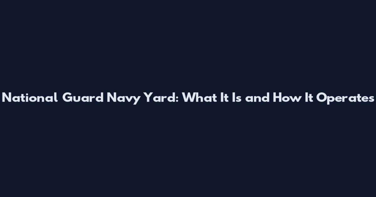 National Guard Navy Yard: What It Is and How It Operates