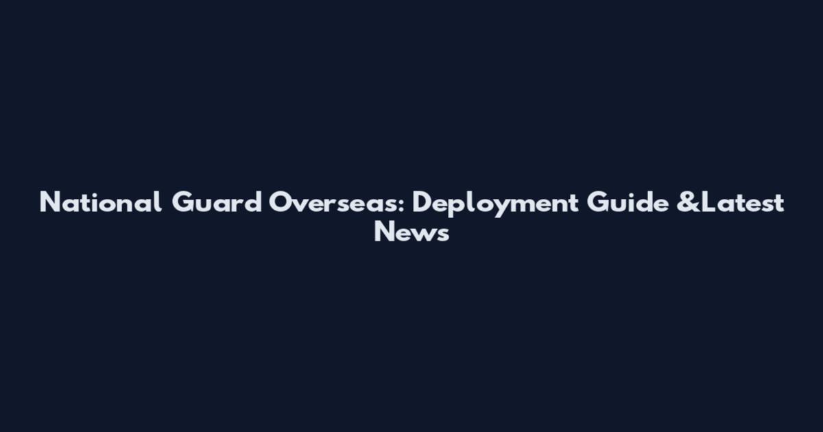 National Guard Overseas: Deployment Guide &Latest News