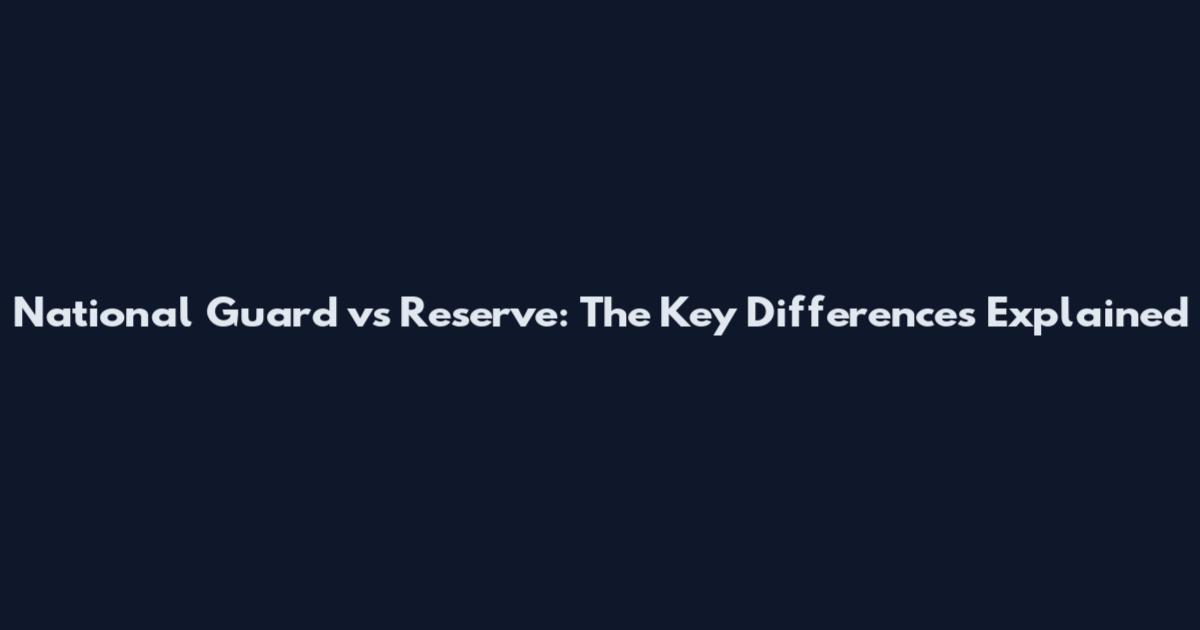 National Guard vs Reserve: The Key Differences Explained