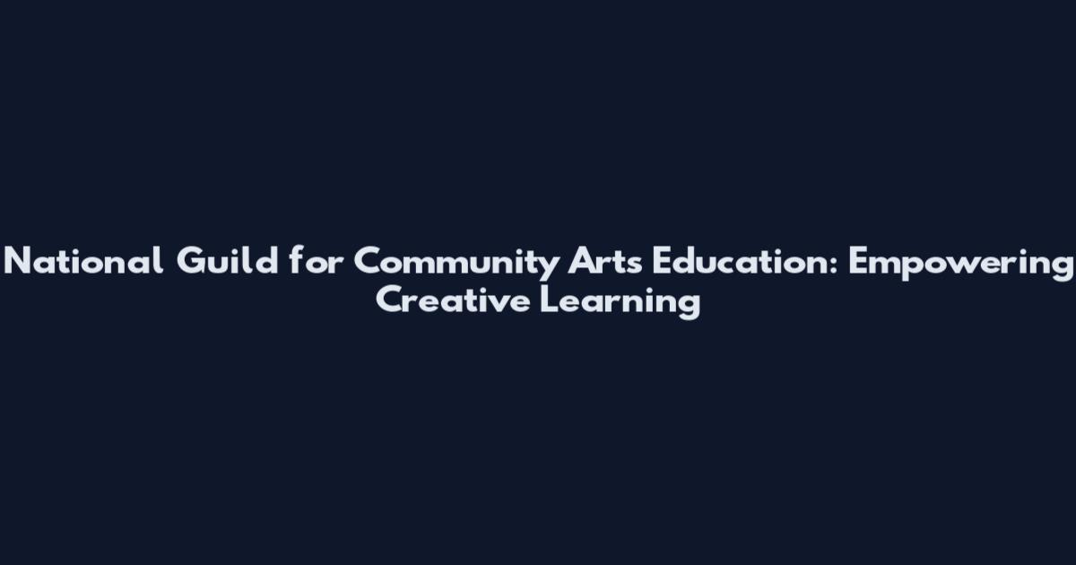 National Guild for Community Arts Education: Empowering Creative Learning