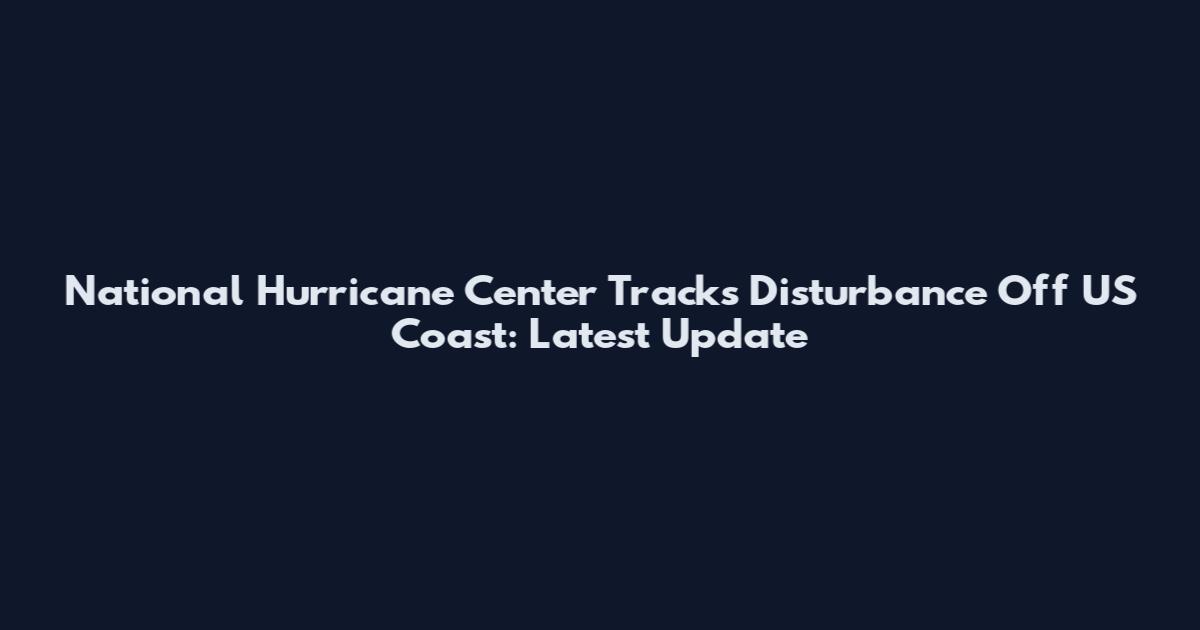 National Hurricane Center Tracks Disturbance Off US Coast: Latest Update