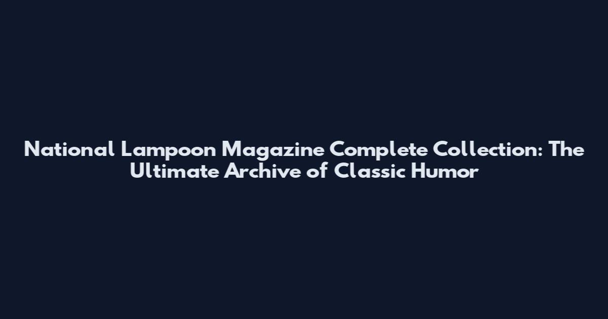 National Lampoon Magazine Complete Collection: The Ultimate Archive of Classic Humor