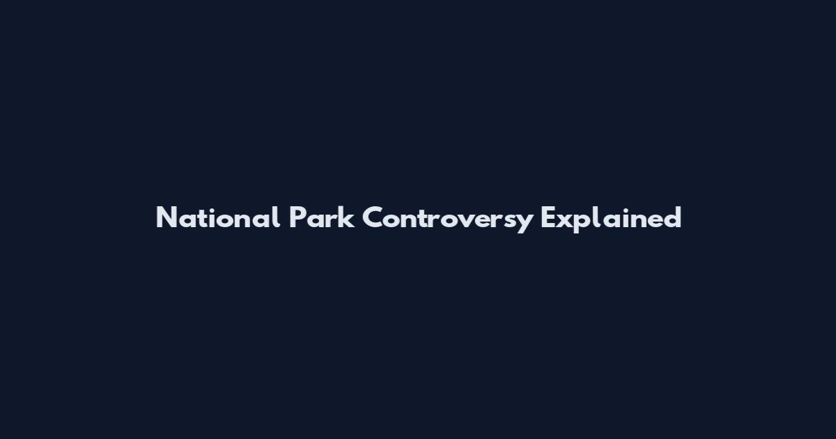 National Park Controversy Explained