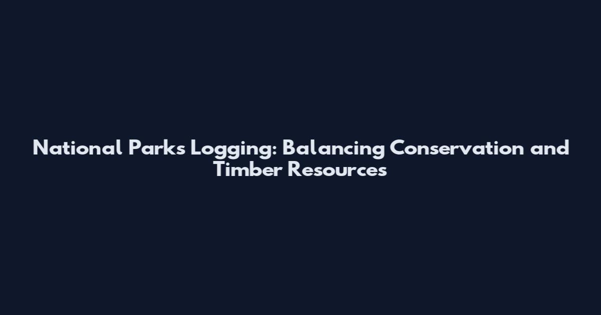 National Parks Logging: Balancing Conservation and Timber Resources