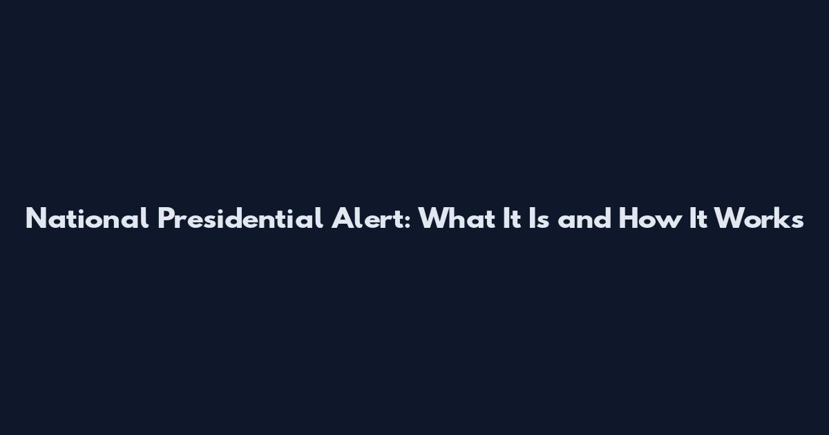 National Presidential Alert: What It Is and How It Works