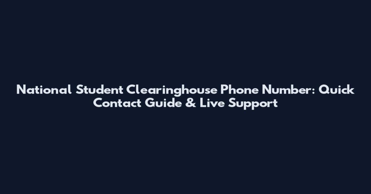 National Student Clearinghouse Phone Number: Quick Contact Guide & Live Support
