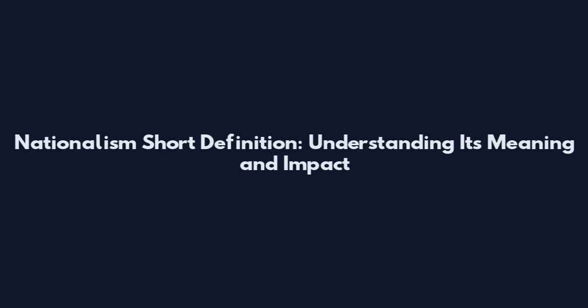 Nationalism Short Definition: Understanding Its Meaning and Impact