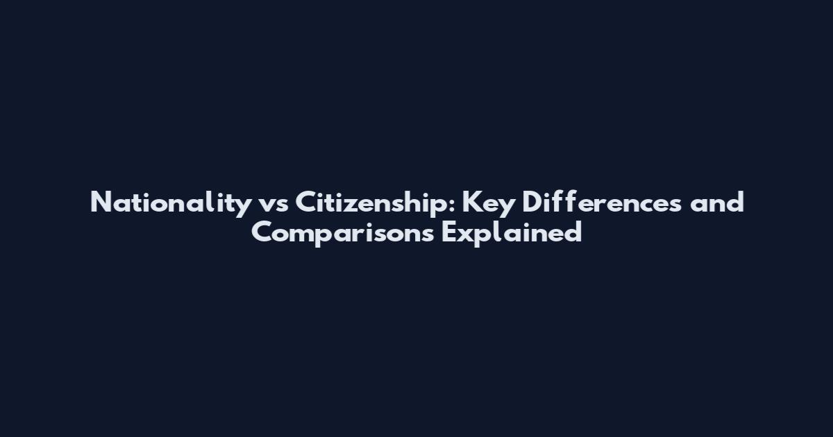 Nationality vs Citizenship: Key Differences and Comparisons Explained