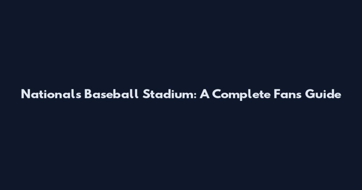 Nationals Baseball Stadium: A Complete Fan's Guide