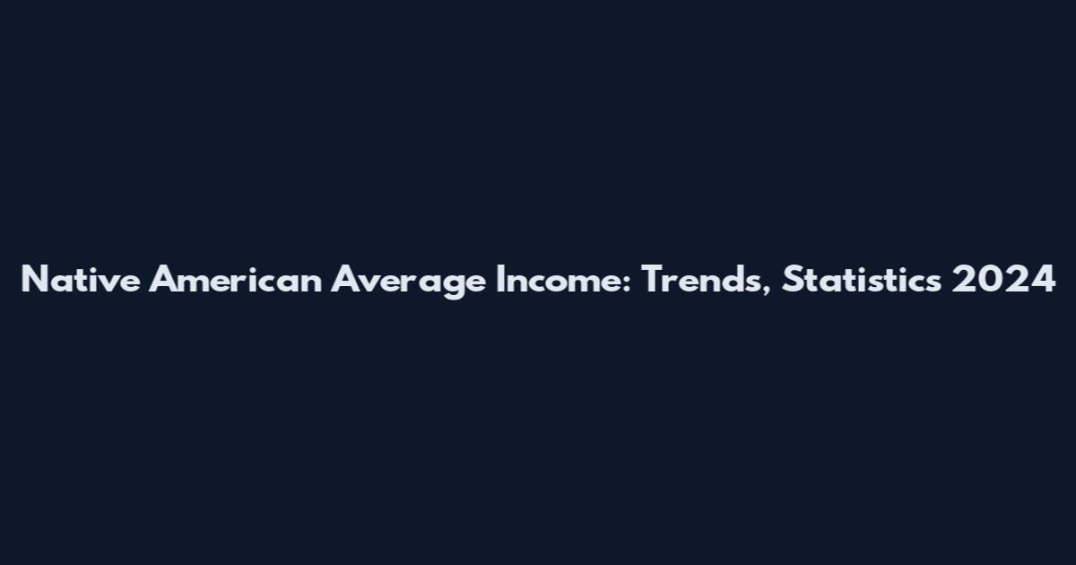 Native American Average Income: Trends, Statistics 2024