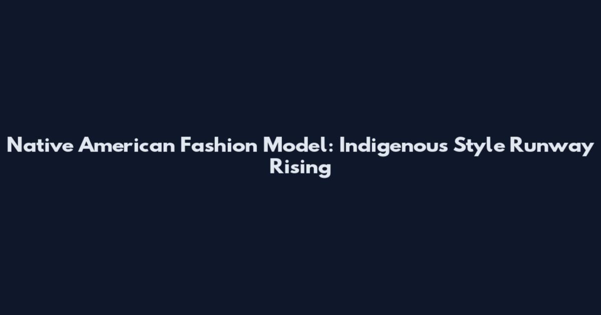 Native American Fashion Model: Indigenous Style Runway Rising
