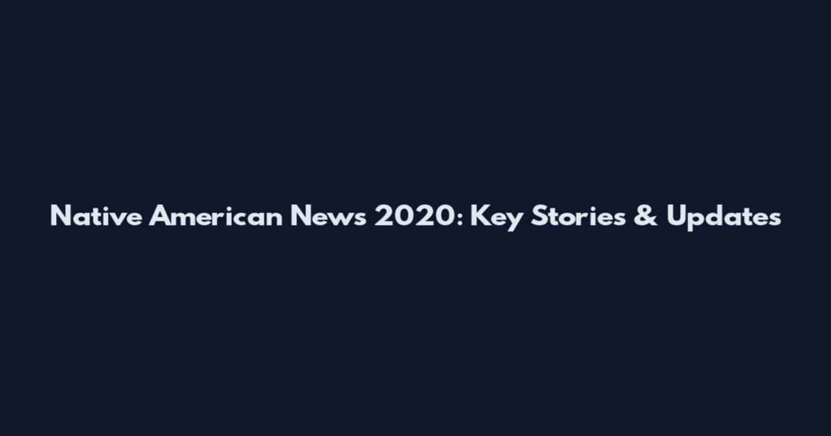 Native American News 2020: Key Stories & Updates