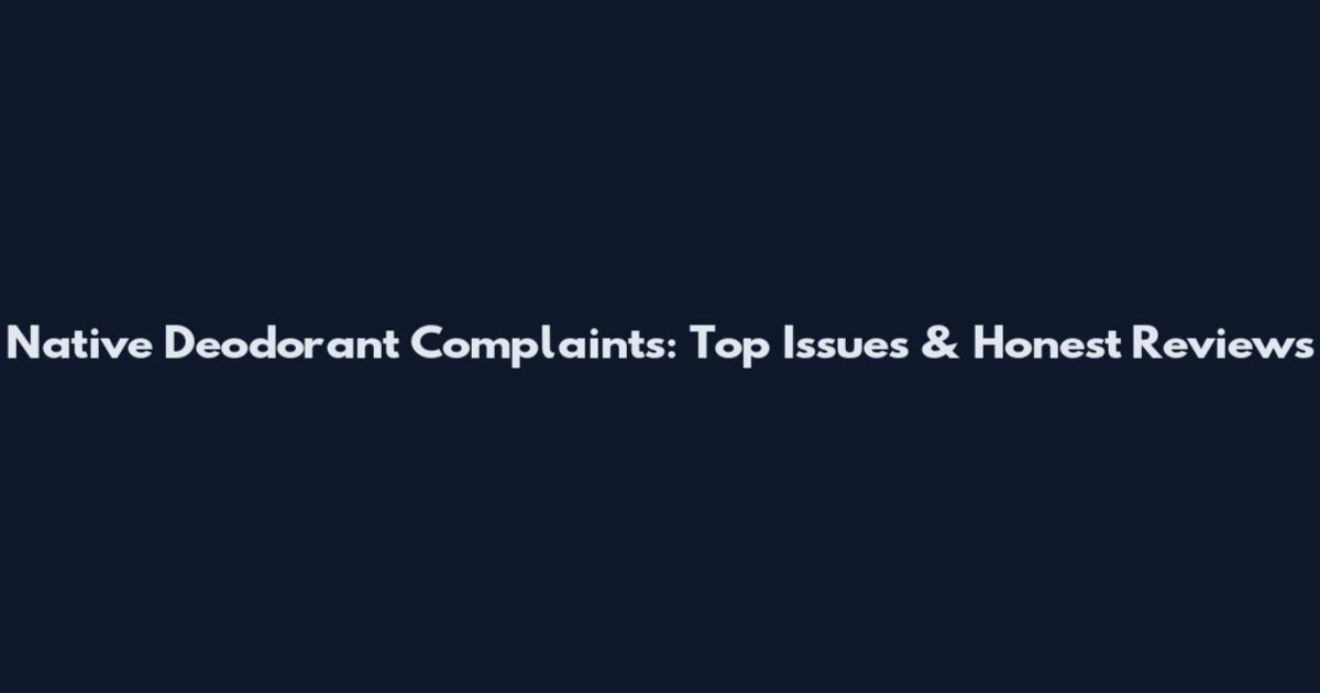 Native Deodorant Complaints: Top Issues & Honest Reviews