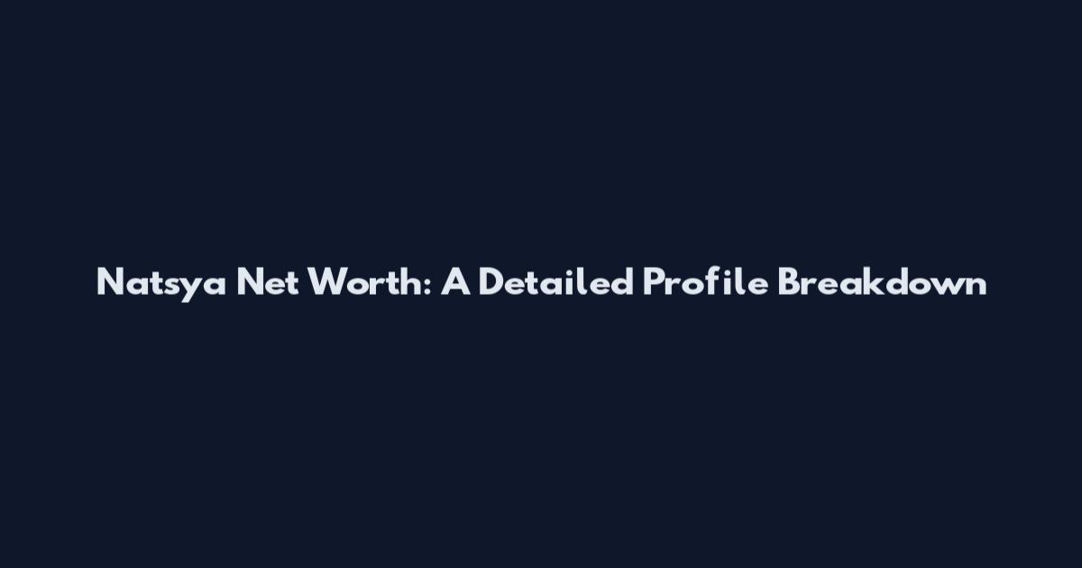 Natsya Net Worth: A Detailed Profile Breakdown