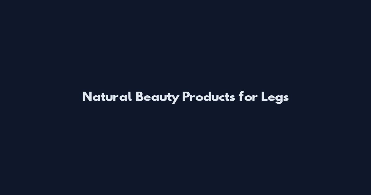 Natural Beauty Products for Legs