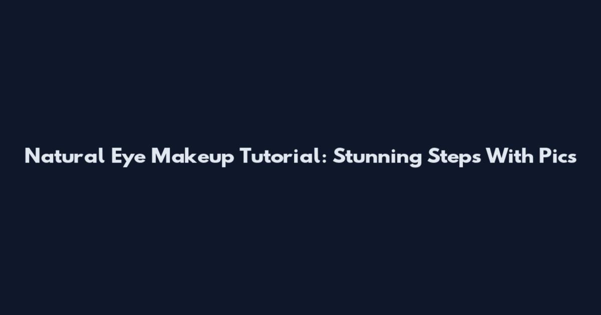 Natural Eye Makeup Tutorial: Stunning Steps With Pics