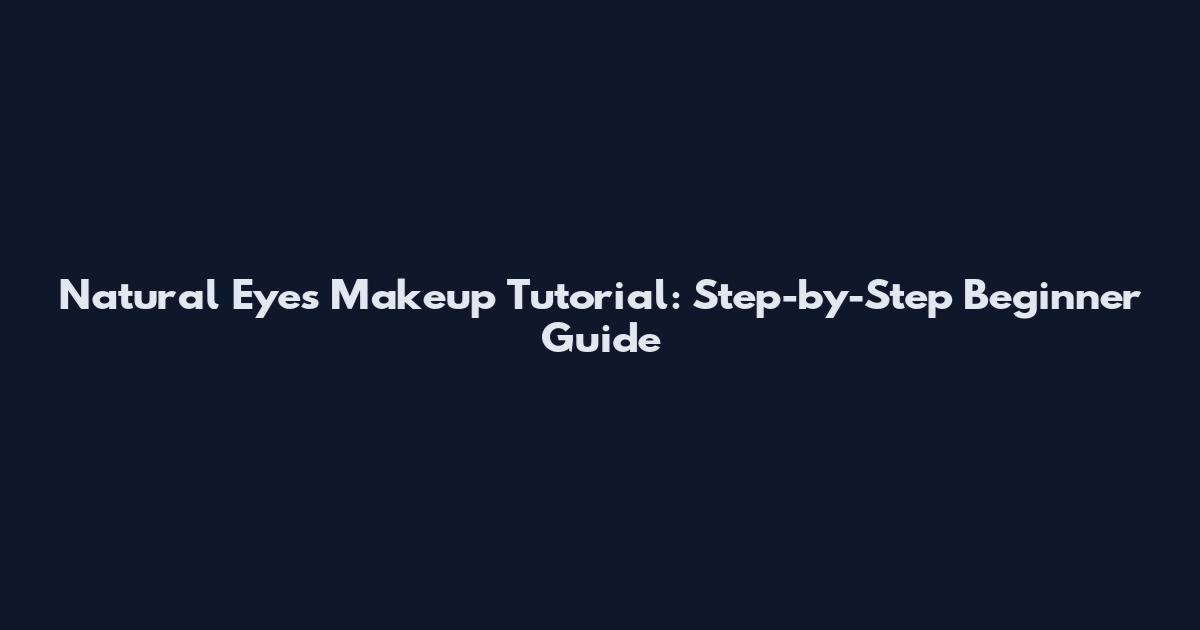 Natural Eyes Makeup Tutorial: Step-by-Step Beginner Guide