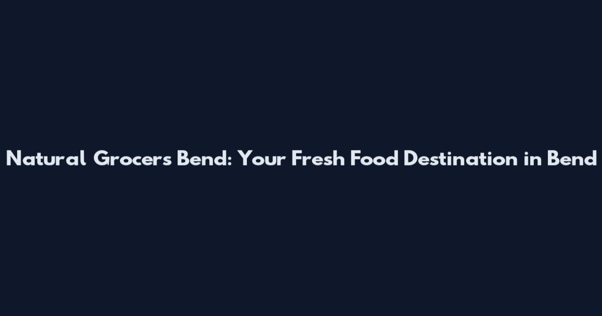 Natural Grocers Bend: Your Fresh Food Destination in Bend