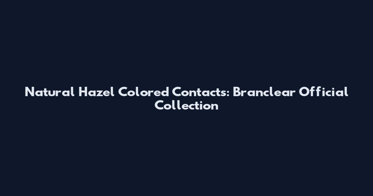 Natural Hazel Colored Contacts: Branclear Official Collection