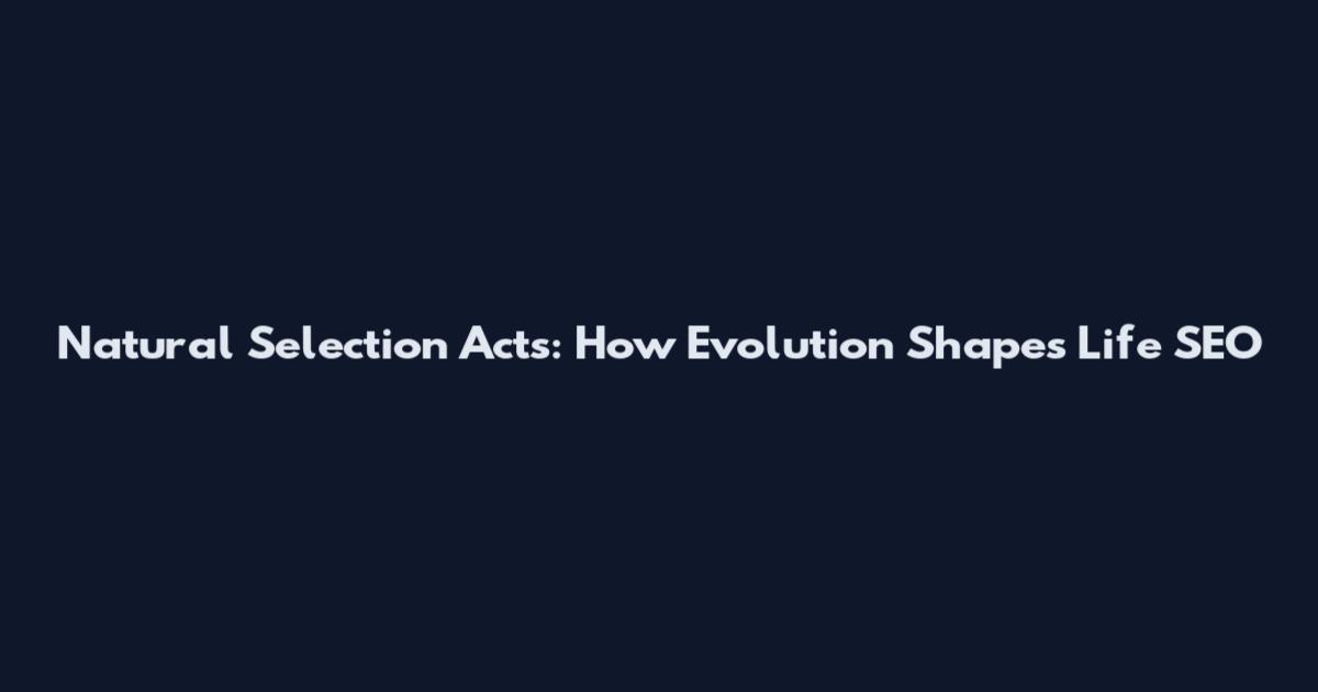 Natural Selection Acts: How Evolution Shapes Life SEO