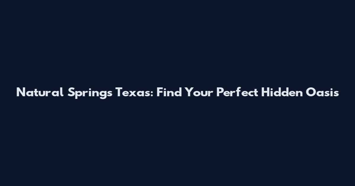 Natural Springs Texas: Find Your Perfect Hidden Oasis