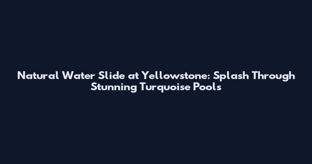 Natural Water Slide at Yellowstone: Splash Through Stunning Turquoise Pools