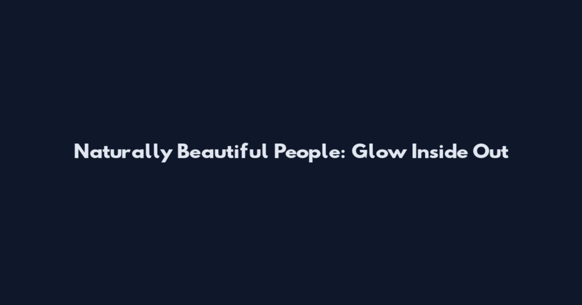 Naturally Beautiful People: Glow Inside Out