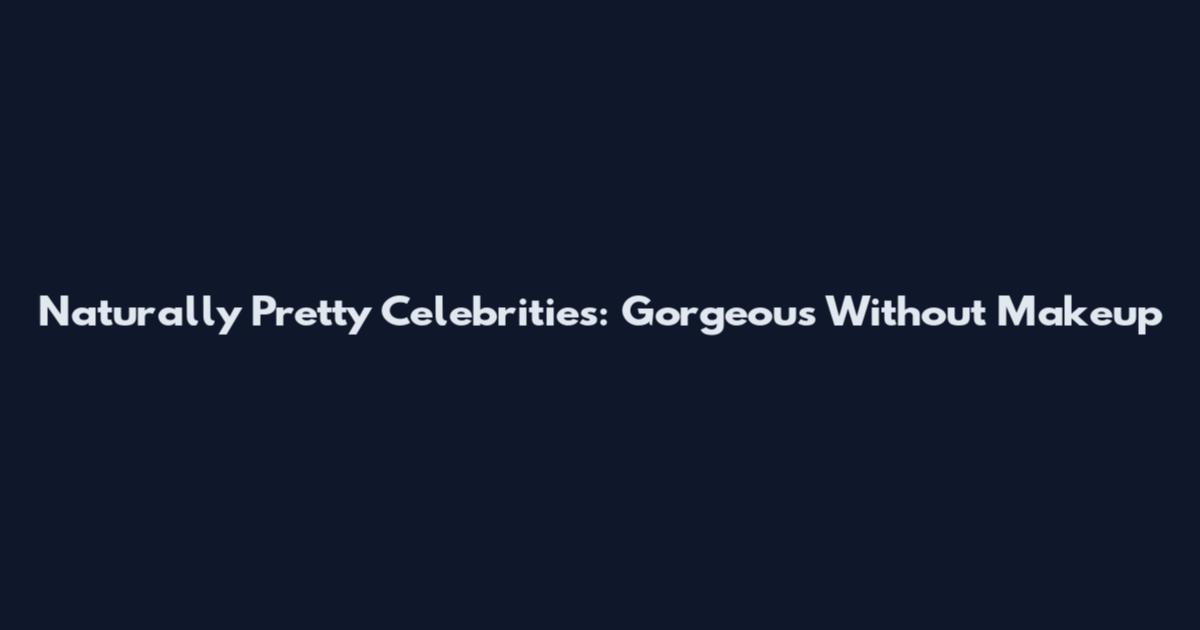 Naturally Pretty Celebrities: Gorgeous Without Makeup