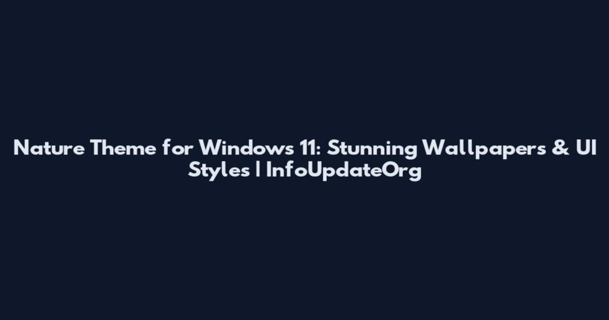 Nature Theme for Windows 11: Stunning Wallpapers & UI Styles | InfoUpdateOrg