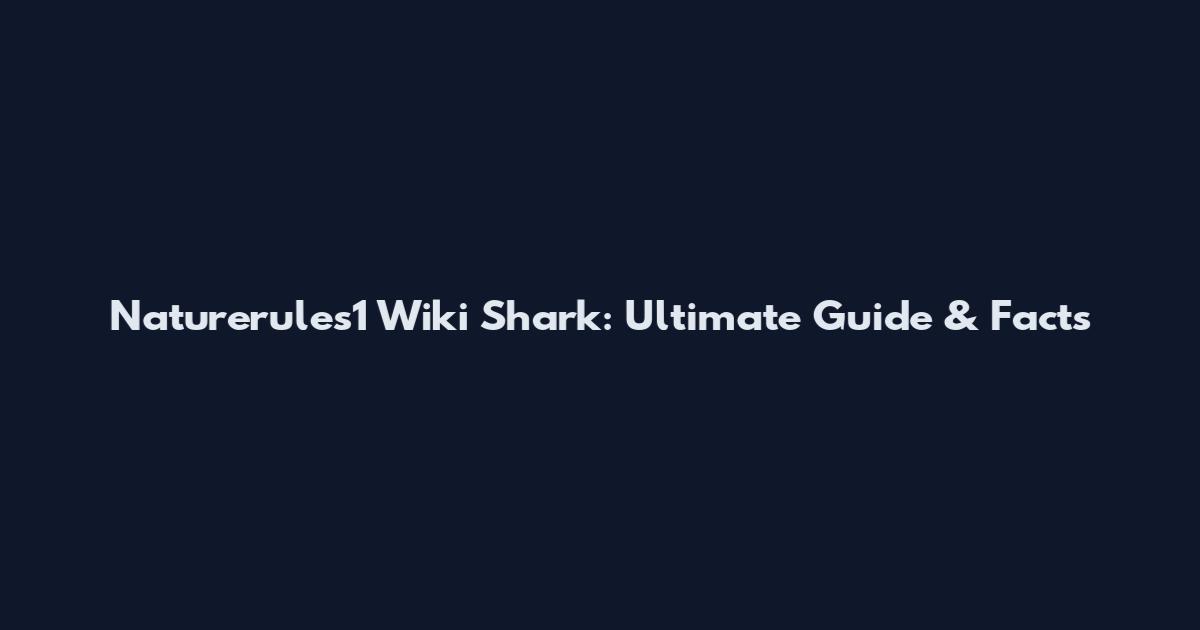 Naturerules1 Wiki Shark: Ultimate Guide & Facts