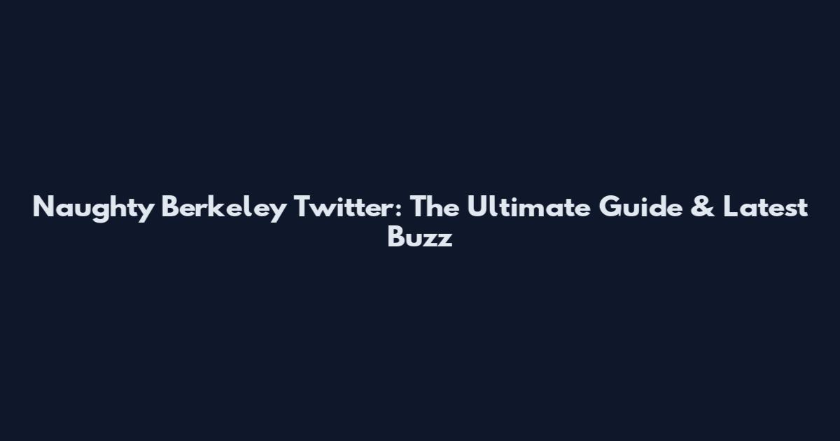 Naughty Berkeley Twitter: The Ultimate Guide & Latest Buzz